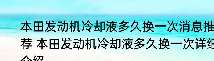 本田发动机冷却液多久换一次消息推荐 本田发动机冷却液多久换一次详细介绍