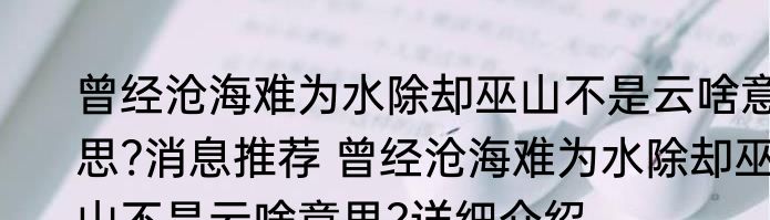 曾经沧海难为水除却巫山不是云啥意思?消息推荐 曾经沧海难为水除却巫山不是云啥意思?详细介绍