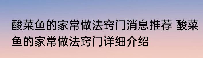 酸菜鱼的家常做法窍门消息推荐 酸菜鱼的家常做法窍门详细介绍