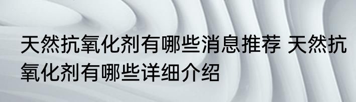 天然抗氧化剂有哪些消息推荐 天然抗氧化剂有哪些详细介绍