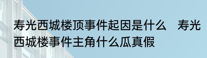 寿光西城楼顶事件起因是什么   寿光西城楼事件主角什么瓜真假