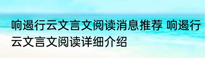 响遏行云文言文阅读消息推荐 响遏行云文言文阅读详细介绍