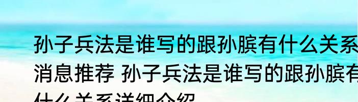 孙子兵法是谁写的跟孙膑有什么关系消息推荐 孙子兵法是谁写的跟孙膑有什么关系详细介绍