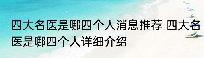 四大名医是哪四个人消息推荐 四大名医是哪四个人详细介绍
