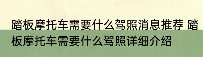 踏板摩托车需要什么驾照消息推荐 踏板摩托车需要什么驾照详细介绍