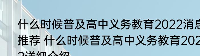 什么时候普及高中义务教育2022消息推荐 什么时候普及高中义务教育2022详细介绍