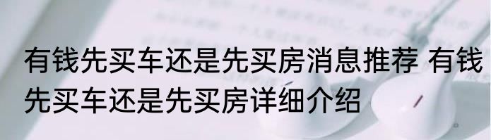 有钱先买车还是先买房消息推荐 有钱先买车还是先买房详细介绍