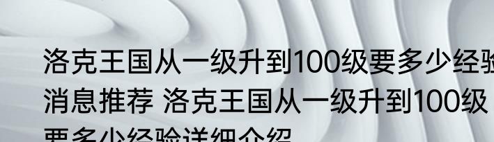 洛克王国从一级升到100级要多少经验消息推荐 洛克王国从一级升到100级要多少经验详细介绍