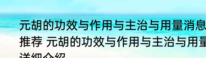 元胡的功效与作用与主治与用量消息推荐 元胡的功效与作用与主治与用量详细介绍