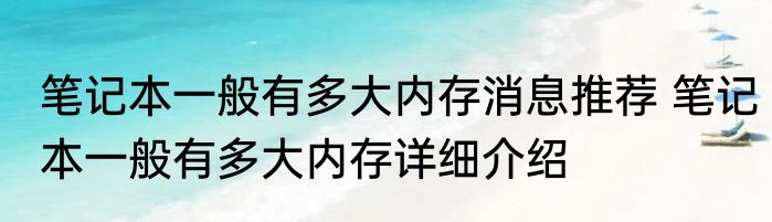 笔记本一般有多大内存消息推荐 笔记本一般有多大内存详细介绍