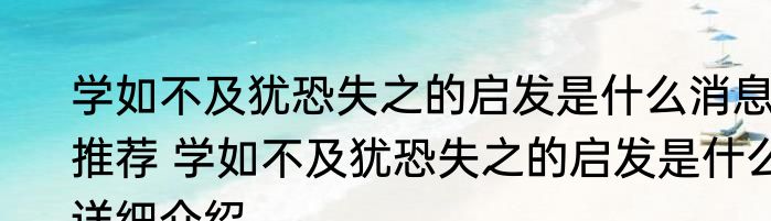 学如不及犹恐失之的启发是什么消息推荐 学如不及犹恐失之的启发是什么详细介绍