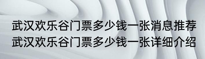 武汉欢乐谷门票多少钱一张消息推荐 武汉欢乐谷门票多少钱一张详细介绍