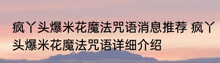 疯丫头爆米花魔法咒语消息推荐 疯丫头爆米花魔法咒语详细介绍