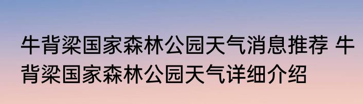 牛背梁国家森林公园天气消息推荐 牛背梁国家森林公园天气详细介绍