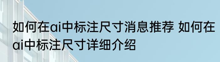 如何在ai中标注尺寸消息推荐 如何在ai中标注尺寸详细介绍