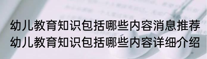 幼儿教育知识包括哪些内容消息推荐 幼儿教育知识包括哪些内容详细介绍