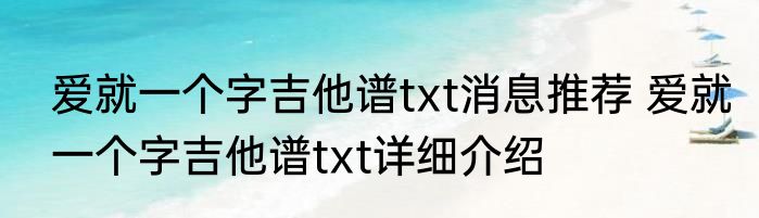 爱就一个字吉他谱txt消息推荐 爱就一个字吉他谱txt详细介绍