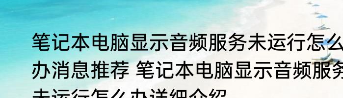 笔记本电脑显示音频服务未运行怎么办消息推荐 笔记本电脑显示音频服务未运行怎么办详细介绍