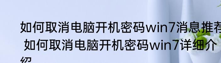 如何取消电脑开机密码win7消息推荐 如何取消电脑开机密码win7详细介绍