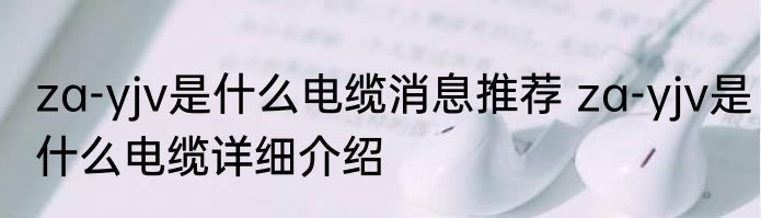 za-yjv是什么电缆消息推荐 za-yjv是什么电缆详细介绍