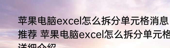 苹果电脑excel怎么拆分单元格消息推荐 苹果电脑excel怎么拆分单元格详细介绍