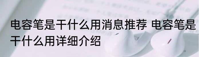 电容笔是干什么用消息推荐 电容笔是干什么用详细介绍