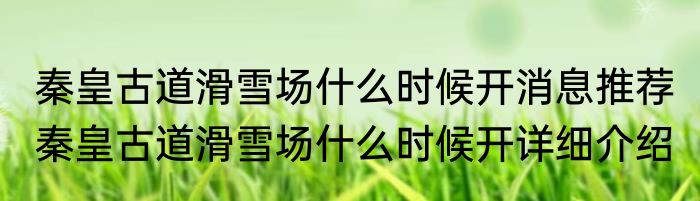 秦皇古道滑雪场什么时候开消息推荐 秦皇古道滑雪场什么时候开详细介绍