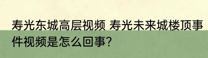 寿光东城高层视频 寿光未来城楼顶事件视频是怎么回事？
