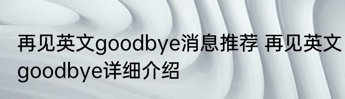 再见英文goodbye消息推荐 再见英文goodbye详细介绍