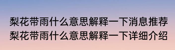 梨花带雨什么意思解释一下消息推荐 梨花带雨什么意思解释一下详细介绍