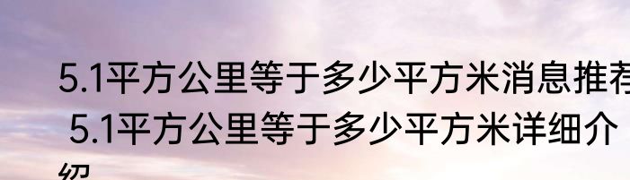 5.1平方公里等于多少平方米消息推荐 5.1平方公里等于多少平方米详细介绍