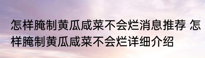 怎样腌制黄瓜咸菜不会烂消息推荐 怎样腌制黄瓜咸菜不会烂详细介绍