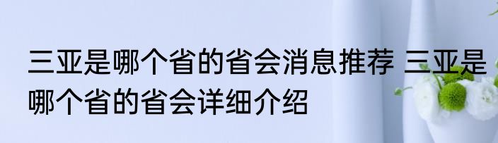 三亚是哪个省的省会消息推荐 三亚是哪个省的省会详细介绍