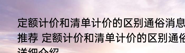 定额计价和清单计价的区别通俗消息推荐 定额计价和清单计价的区别通俗详细介绍
