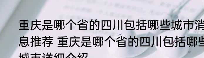 重庆是哪个省的四川包括哪些城市消息推荐 重庆是哪个省的四川包括哪些城市详细介绍