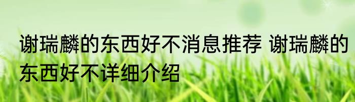 谢瑞麟的东西好不消息推荐 谢瑞麟的东西好不详细介绍