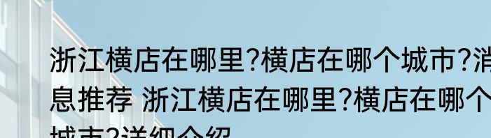 浙江横店在哪里?横店在哪个城市?消息推荐 浙江横店在哪里?横店在哪个城市?详细介绍