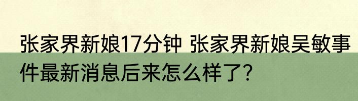 张家界新娘17分钟 张家界新娘吴敏事件最新消息后来怎么样了？