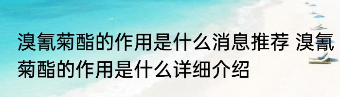 溴氰菊酯的作用是什么消息推荐 溴氰菊酯的作用是什么详细介绍