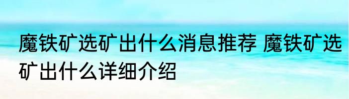 魔铁矿选矿出什么消息推荐 魔铁矿选矿出什么详细介绍