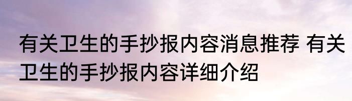 有关卫生的手抄报内容消息推荐 有关卫生的手抄报内容详细介绍