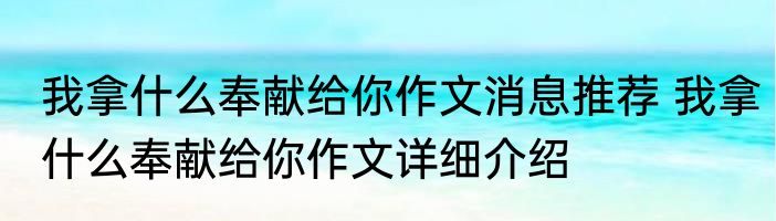 我拿什么奉献给你作文消息推荐 我拿什么奉献给你作文详细介绍