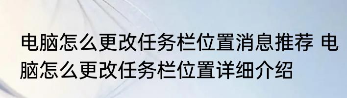 电脑怎么更改任务栏位置消息推荐 电脑怎么更改任务栏位置详细介绍