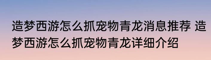 造梦西游怎么抓宠物青龙消息推荐 造梦西游怎么抓宠物青龙详细介绍