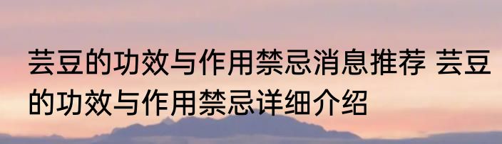 芸豆的功效与作用禁忌消息推荐 芸豆的功效与作用禁忌详细介绍