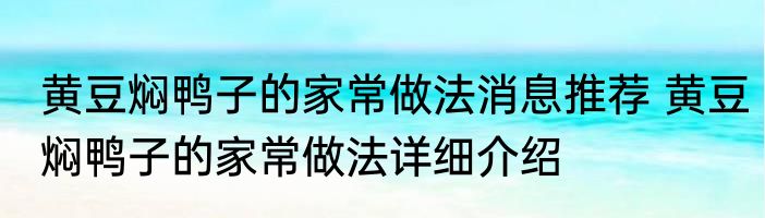 黄豆焖鸭子的家常做法消息推荐 黄豆焖鸭子的家常做法详细介绍
