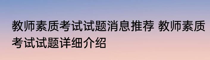 教师素质考试试题消息推荐 教师素质考试试题详细介绍