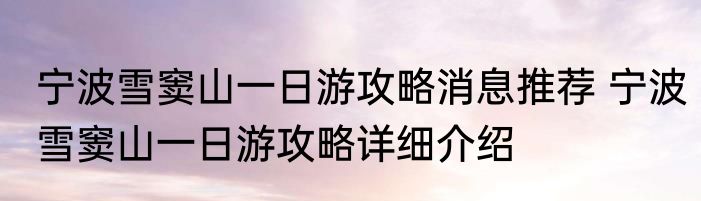 宁波雪窦山一日游攻略消息推荐 宁波雪窦山一日游攻略详细介绍