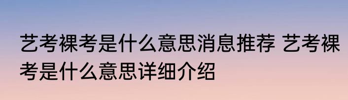 艺考裸考是什么意思消息推荐 艺考裸考是什么意思详细介绍