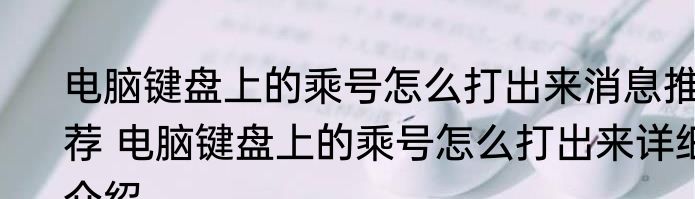 电脑键盘上的乘号怎么打出来消息推荐 电脑键盘上的乘号怎么打出来详细介绍